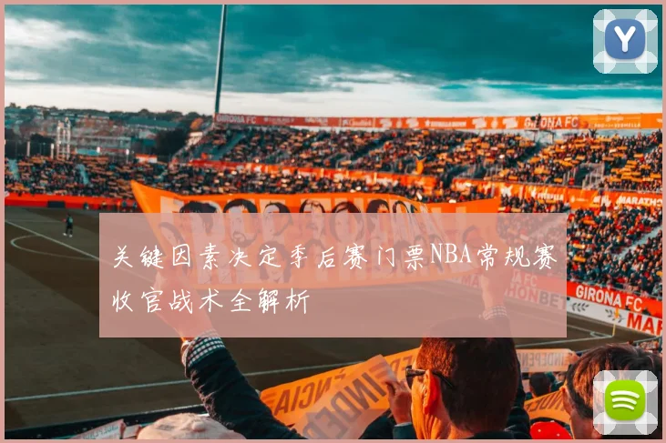 关键因素决定季后赛门票NBA常规赛收官战术全解析